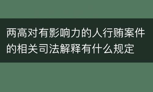 两高对有影响力的人行贿案件的相关司法解释有什么规定
