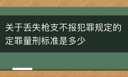 关于丢失枪支不报犯罪规定的定罪量刑标准是多少
