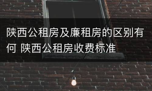陕西公租房及廉租房的区别有何 陕西公租房收费标准