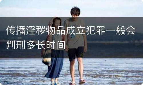 传播淫秽物品成立犯罪一般会判刑多长时间