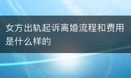 女方出轨起诉离婚流程和费用是什么样的