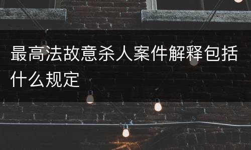 最高法故意杀人案件解释包括什么规定