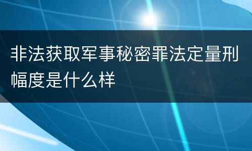 非法获取军事秘密罪法定量刑幅度是什么样