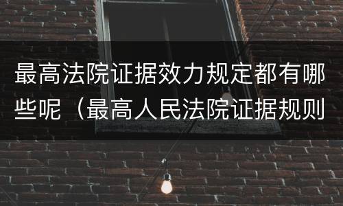 最高法院证据效力规定都有哪些呢（最高人民法院证据规则的若干规定）