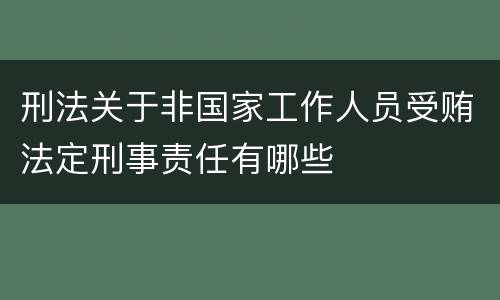 刑法关于非国家工作人员受贿法定刑事责任有哪些