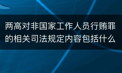 两高对非国家工作人员行贿罪的相关司法规定内容包括什么