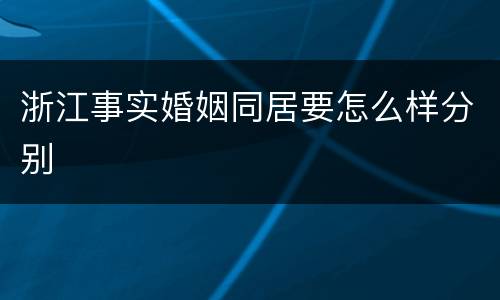 浙江事实婚姻同居要怎么样分别