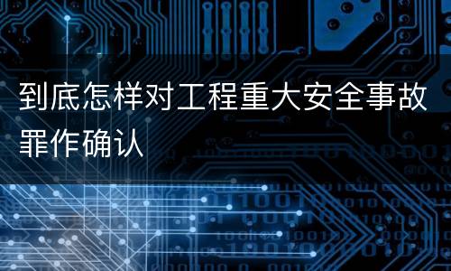 到底怎样对工程重大安全事故罪作确认