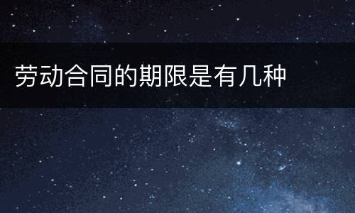 劳动合同的期限是有几种
