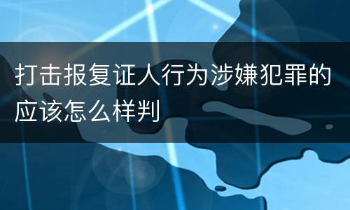打击报复证人行为涉嫌犯罪的应该怎么样判
