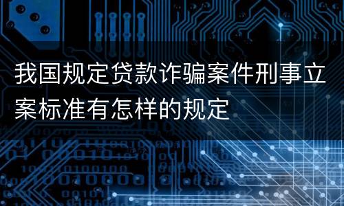 我国规定贷款诈骗案件刑事立案标准有怎样的规定