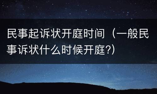 民事起诉状开庭时间（一般民事诉状什么时候开庭?）