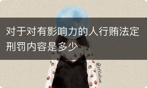 对于对有影响力的人行贿法定刑罚内容是多少