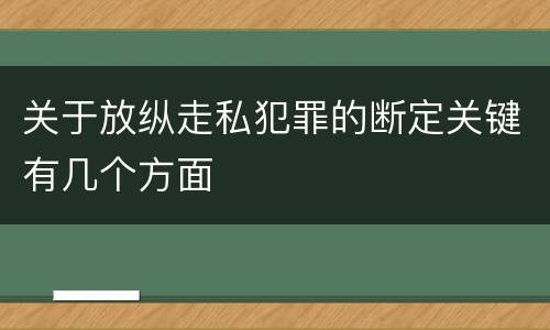 关于放纵走私犯罪的断定关键有几个方面