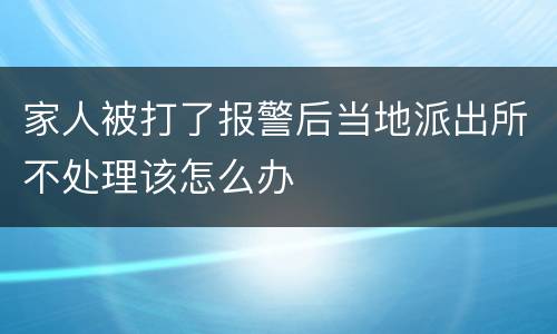 家人被打了报警后当地派出所不处理该怎么办