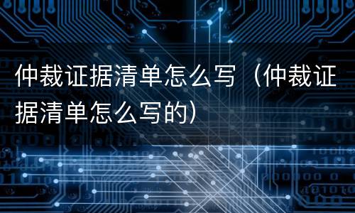 仲裁证据清单怎么写（仲裁证据清单怎么写的）