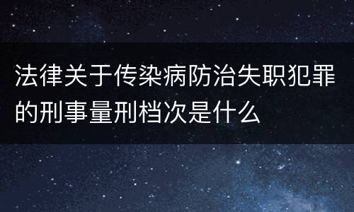 法律关于传染病防治失职犯罪的刑事量刑档次是什么