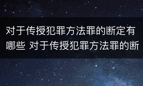 对于传授犯罪方法罪的断定有哪些 对于传授犯罪方法罪的断定有哪些规定