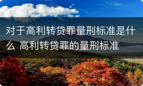 对于高利转贷罪量刑标准是什么 高利转贷罪的量刑标准