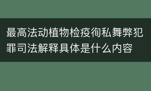 最高法动植物检疫徇私舞弊犯罪司法解释具体是什么内容