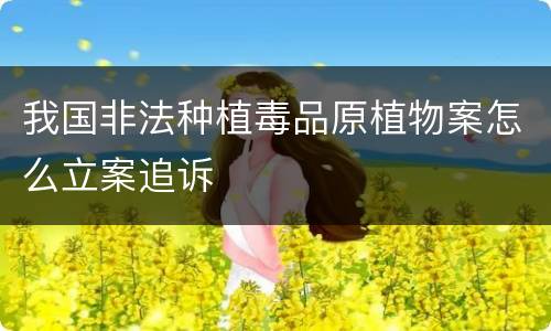 我国非法种植毒品原植物案怎么立案追诉