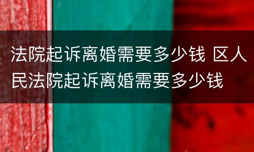 法院起诉离婚需要多少钱 区人民法院起诉离婚需要多少钱