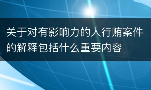 关于对有影响力的人行贿案件的解释包括什么重要内容