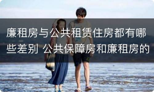 廉租房与公共租赁住房都有哪些差别 公共保障房和廉租房的区别