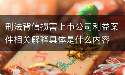 刑法背信损害上市公司利益案件相关解释具体是什么内容