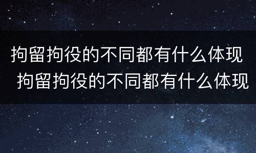 拘留拘役的不同都有什么体现 拘留拘役的不同都有什么体现呢