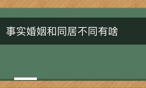 事实婚姻和同居不同有啥