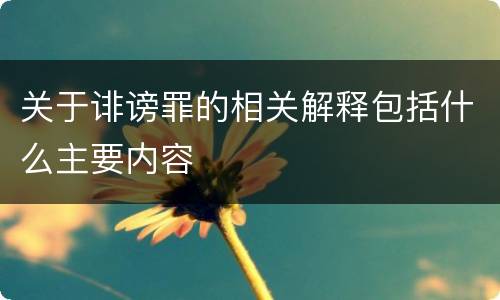 关于诽谤罪的相关解释包括什么主要内容