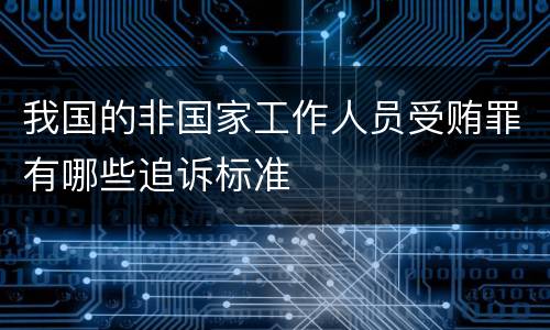 我国的非国家工作人员受贿罪有哪些追诉标准