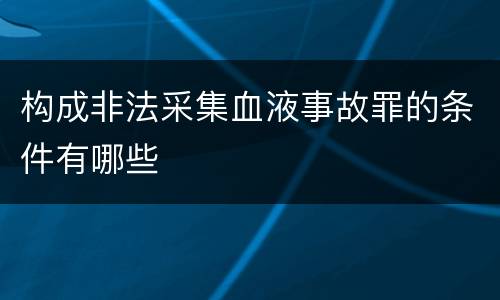 构成非法采集血液事故罪的条件有哪些