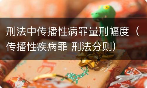 刑法中传播性病罪量刑幅度（传播性疾病罪 刑法分则）