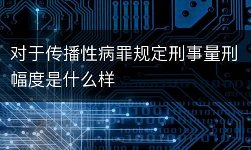 对于传播性病罪规定刑事量刑幅度是什么样