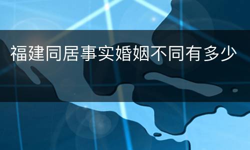 福建同居事实婚姻不同有多少