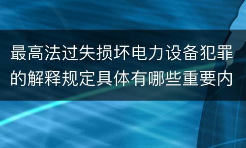 最高法过失损坏电力设备犯罪的解释规定具体有哪些重要内容