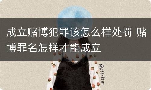 成立赌博犯罪该怎么样处罚 赌博罪名怎样才能成立