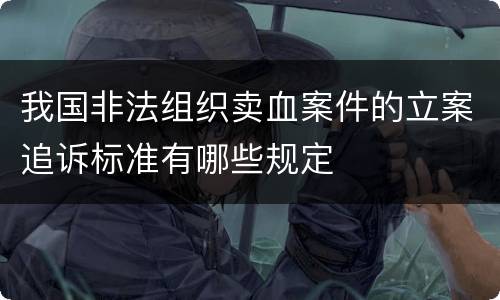 我国非法组织卖血案件的立案追诉标准有哪些规定
