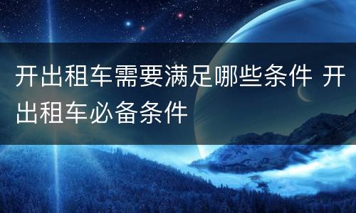 开出租车需要满足哪些条件 开出租车必备条件