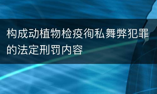构成动植物检疫徇私舞弊犯罪的法定刑罚内容