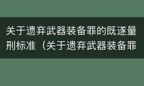 关于遗弃武器装备罪的既遂量刑标准（关于遗弃武器装备罪的既遂量刑标准是多少）