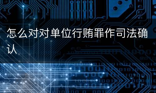 怎么对对单位行贿罪作司法确认