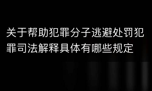 关于帮助犯罪分子逃避处罚犯罪司法解释具体有哪些规定