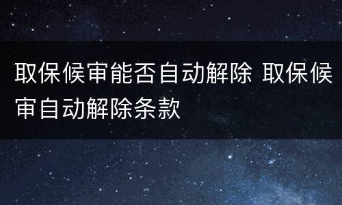 取保候审能否自动解除 取保候审自动解除条款