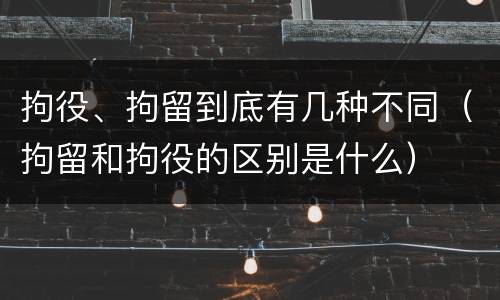 拘役、拘留到底有几种不同（拘留和拘役的区别是什么）