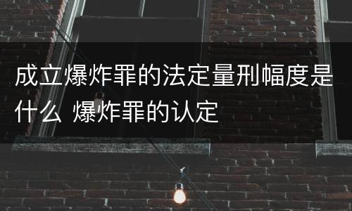 成立爆炸罪的法定量刑幅度是什么 爆炸罪的认定