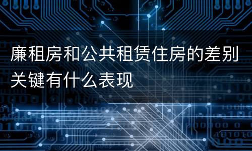 廉租房和公共租赁住房的差别关键有什么表现