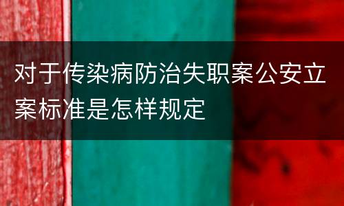 对于传染病防治失职案公安立案标准是怎样规定